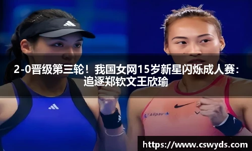 2-0晋级第三轮！我国女网15岁新星闪烁成人赛：追逐郑钦文王欣瑜