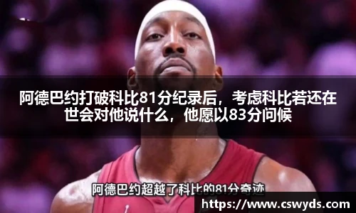 阿德巴约打破科比81分纪录后，考虑科比若还在世会对他说什么，他愿以83分问候