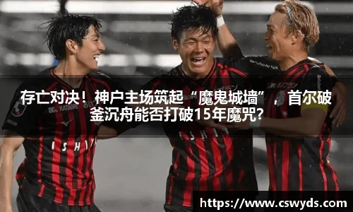 存亡对决！神户主场筑起“魔鬼城墙”，首尔破釜沉舟能否打破15年魔咒？