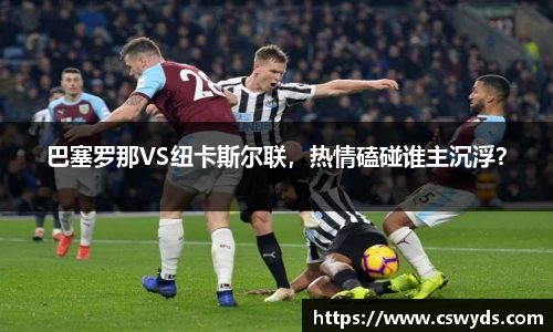 巴塞罗那VS纽卡斯尔联，热情磕碰谁主沉浮？