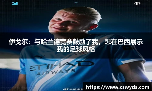伊戈尔：与哈兰德竞赛鼓励了我，想在巴西展示我的足球风格